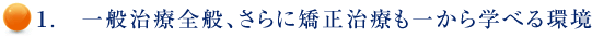 １.　一般治療全般、さらに矯正治療も一から学べる環境
