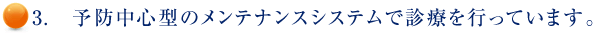 3.　予防中心型のメンテナンスシステムで診療を行っています