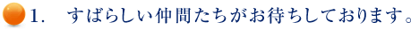 １.　すばらしい仲間たちがお待ちしております